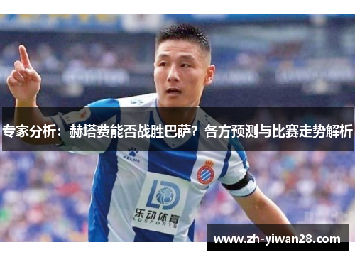 专家分析:赫塔费能否战胜巴萨?各方预测与比赛走势解析 专家分析:赫塔费能否战胜巴萨?各方预测与比赛走势解析