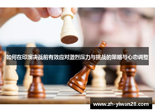 如何在印澳决战前有效应对激烈压力与挑战的策略与心态调整 如何在印澳决战前有效应对激烈压力与挑战的策略与心态调整