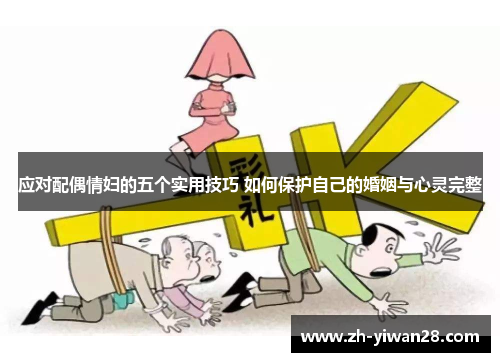 应对配偶情妇的五个实用技巧 如何保护自己的婚姻与心灵完整 应对配偶情妇的五个实用技巧 如何保护自己的婚姻与心灵完整