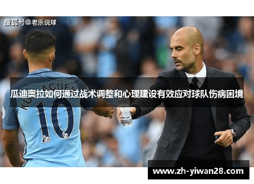 瓜迪奥拉如何通过战术调整和心理建设有效应对球队伤病困境 瓜迪奥拉如何通过战术调整和心理建设有效应对球队伤病困境