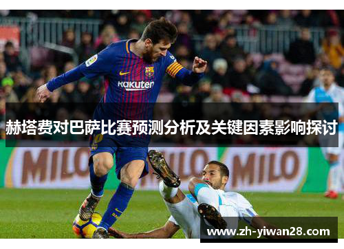 赫塔费对巴萨比赛预测分析及关键因素影响探讨 赫塔费对巴萨比赛预测分析及关键因素影响探讨
