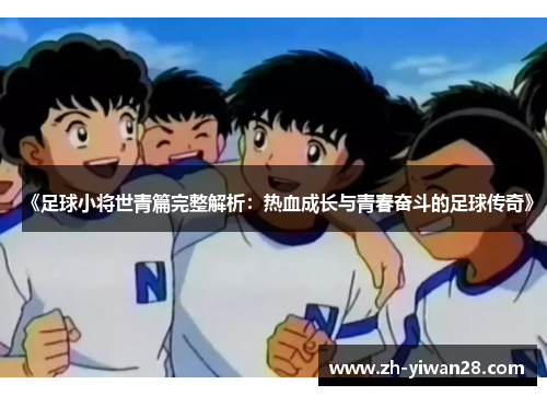 《足球小将世青篇完整解析：热血成长与青春奋斗的足球传奇》