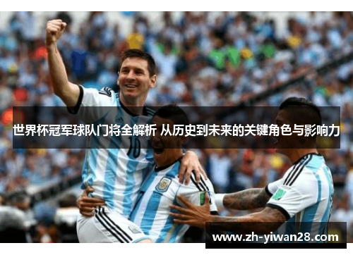 世界杯冠军球队门将全解析 从历史到未来的关键角色与影响力