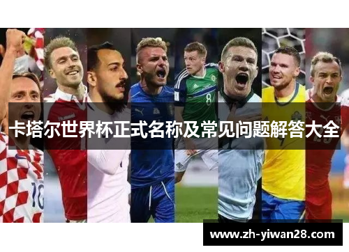 卡塔尔世界杯正式名称及常见问题解答大全 卡塔尔世界杯正式名称及常见问题解答大全