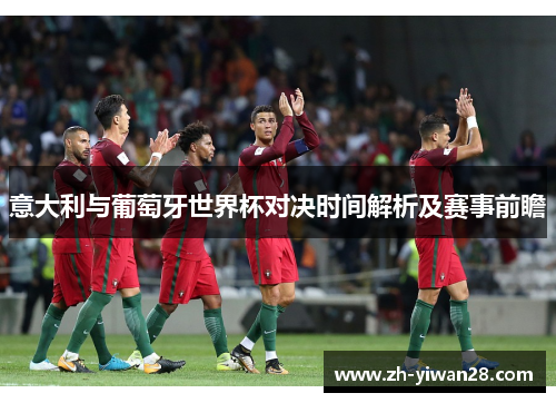 意大利与葡萄牙世界杯对决时间解析及赛事前瞻