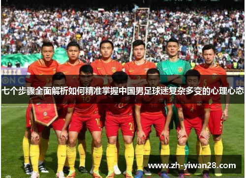 七个步骤全面解析如何精准掌握中国男足球迷复杂多变的心理心态 七个步骤全面解析如何精准掌握中国男足球迷复杂多变的心理心态