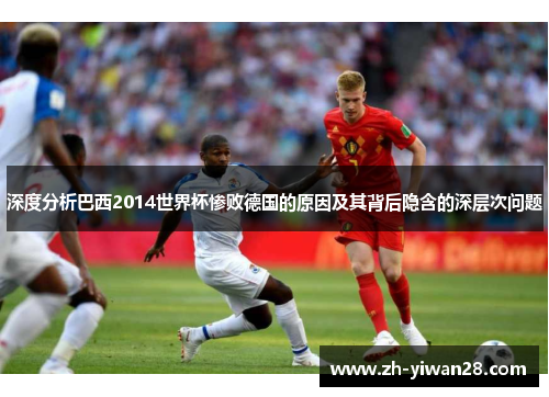 深度分析巴西2014世界杯惨败德国的原因及其背后隐含的深层次问题 深度分析巴西2014世界杯惨败德国的原因及其背后隐含的深层次问题