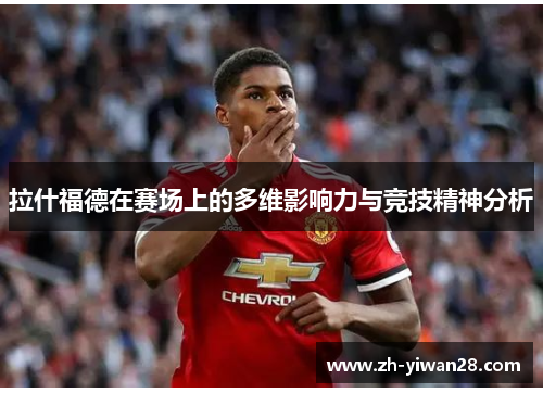 拉什福德在赛场上的多维影响力与竞技精神分析 拉什福德在赛场上的多维影响力与竞技精神分析