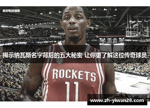 揭示纳瓦斯名字背后的五大秘密 让你更了解这位传奇球员 揭示纳瓦斯名字背后的五大秘密 让你更了解这位传奇球员