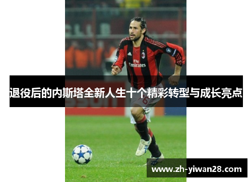 退役后的内斯塔全新人生十个精彩转型与成长亮点