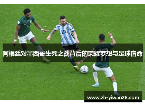 阿根廷对墨西哥生死之战背后的荣耀梦想与足球宿命 阿根廷对墨西哥生死之战背后的荣耀梦想与足球宿命