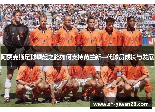 阿贾克斯足球崛起之路如何支持荷兰新一代球员成长与发展 阿贾克斯足球崛起之路如何支持荷兰新一代球员成长与发展