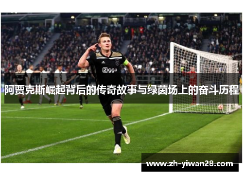 阿贾克斯崛起背后的传奇故事与绿茵场上的奋斗历程 阿贾克斯崛起背后的传奇故事与绿茵场上的奋斗历程