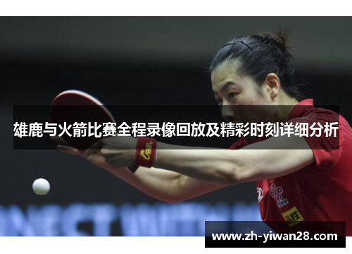 雄鹿与火箭比赛全程录像回放及精彩时刻详细分析 雄鹿与火箭比赛全程录像回放及精彩时刻详细分析