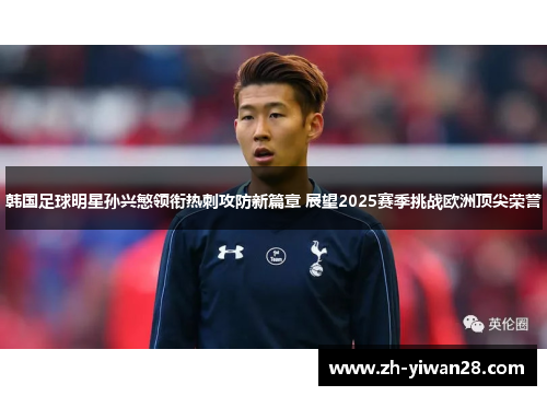 韩国足球明星孙兴慜领衔热刺攻防新篇章 展望2025赛季挑战欧洲顶尖荣誉 韩国足球明星孙兴慜领衔热刺攻防新篇章 展望2025赛季挑战欧洲顶尖荣誉