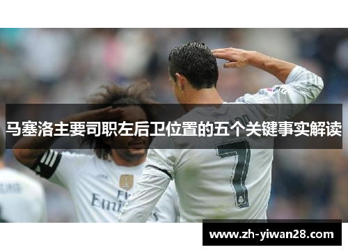 马塞洛主要司职左后卫位置的五个关键事实解读