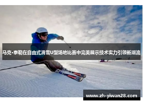 马克·泰勒在自由式滑雪U型场地比赛中完美展示技术实力引领新潮流 马克·泰勒在自由式滑雪U型场地比赛中完美展示技术实力引领新潮流