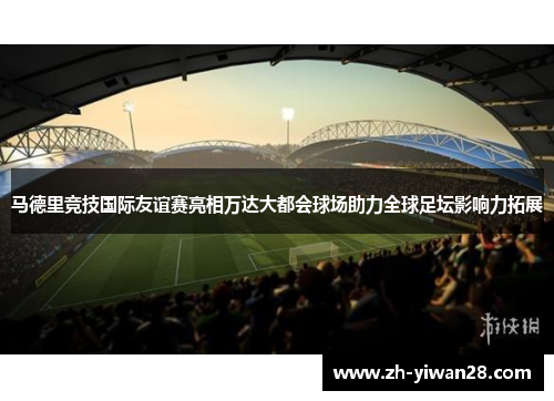 马德里竞技国际友谊赛亮相万达大都会球场助力全球足坛影响力拓展