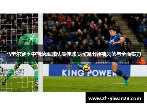 马奎尔赛季中期荣膺球队最佳球员展现出领袖风范与全面实力