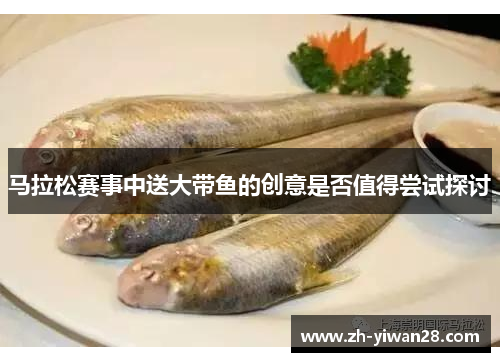 马拉松赛事中送大带鱼的创意是否值得尝试探讨 马拉松赛事中送大带鱼的创意是否值得尝试探讨