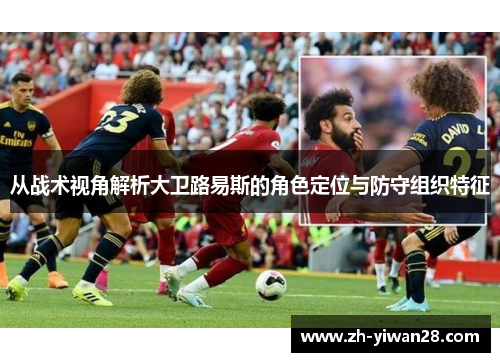 从战术视角解析大卫路易斯的角色定位与防守组织特征 从战术视角解析大卫路易斯的角色定位与防守组织特征