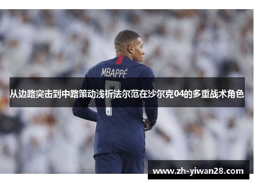 从边路突击到中路策动浅析法尔范在沙尔克04的多重战术角色 从边路突击到中路策动浅析法尔范在沙尔克04的多重战术角色