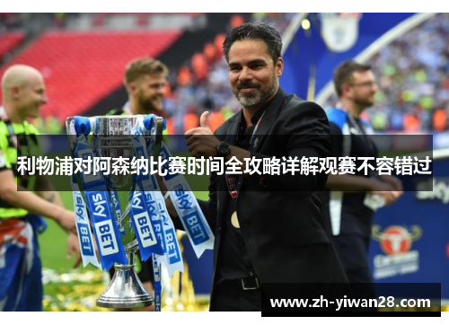 利物浦对阿森纳比赛时间全攻略详解观赛不容错过 利物浦对阿森纳比赛时间全攻略详解观赛不容错过