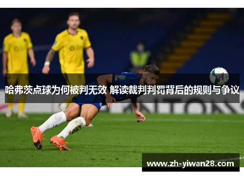 哈弗茨点球为何被判无效 解读裁判判罚背后的规则与争议 哈弗茨点球为何被判无效 解读裁判判罚背后的规则与争议