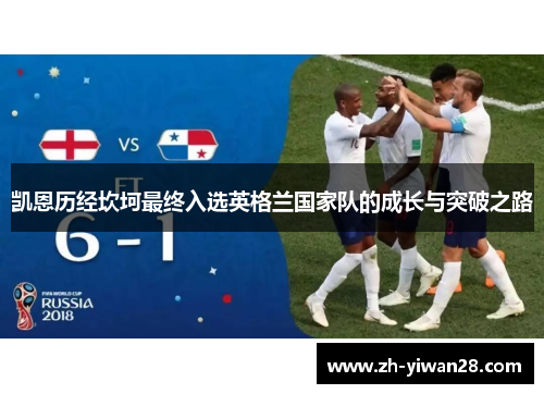 凯恩历经坎坷最终入选英格兰国家队的成长与突破之路 凯恩历经坎坷最终入选英格兰国家队的成长与突破之路