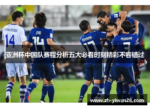 亚洲杯中国队赛程分析五大必看时刻精彩不容错过 亚洲杯中国队赛程分析五大必看时刻精彩不容错过