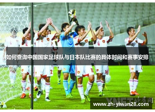 如何查询中国国家足球队与日本队比赛的具体时间和赛事安排