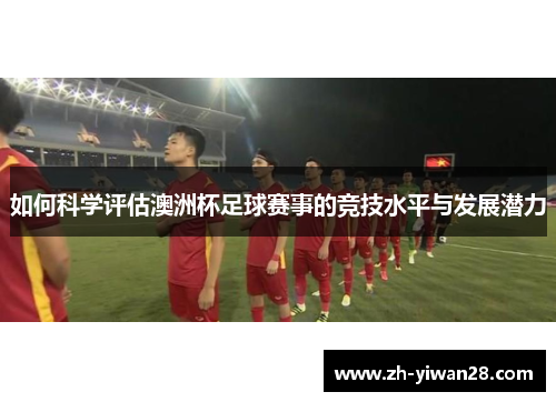 如何科学评估澳洲杯足球赛事的竞技水平与发展潜力