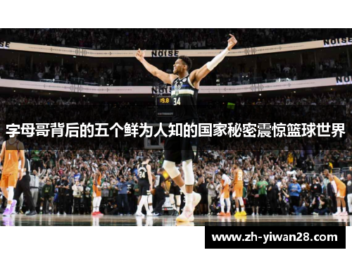 字母哥背后的五个鲜为人知的国家秘密震惊篮球世界