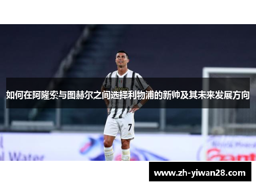 如何在阿隆索与图赫尔之间选择利物浦的新帅及其未来发展方向