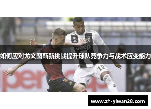 如何应对尤文图斯新挑战提升球队竞争力与战术应变能力