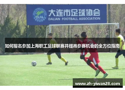 如何报名参加上海职工足球联赛并提高参赛机会的全方位指南