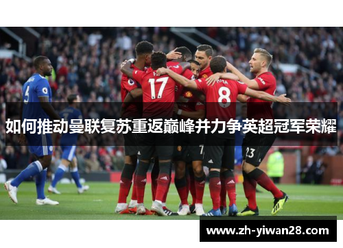 如何推动曼联复苏重返巅峰并力争英超冠军荣耀