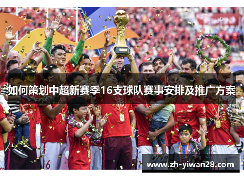 如何策划中超新赛季16支球队赛事安排及推广方案 如何策划中超新赛季16支球队赛事安排及推广方案