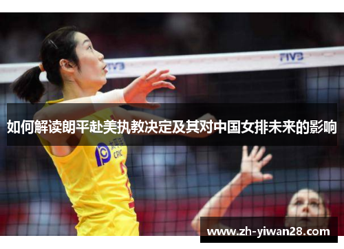 如何解读朗平赴美执教决定及其对中国女排未来的影响 如何解读朗平赴美执教决定及其对中国女排未来的影响