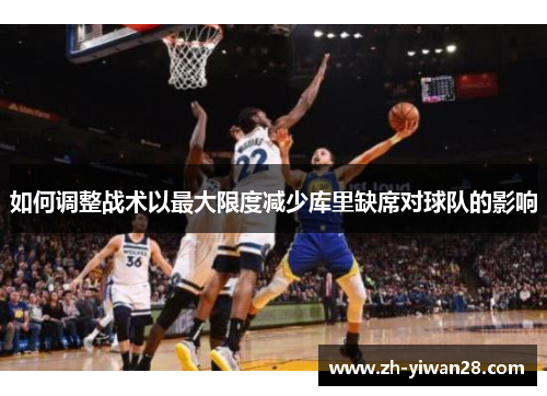 如何调整战术以最大限度减少库里缺席对球队的影响