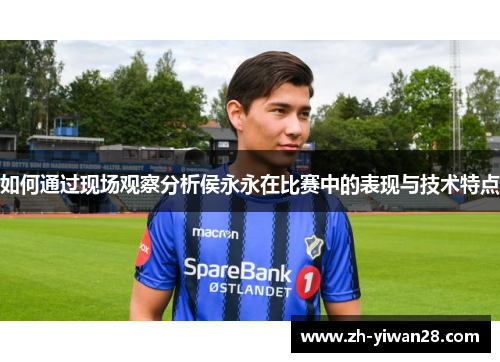 如何通过现场观察分析侯永永在比赛中的表现与技术特点