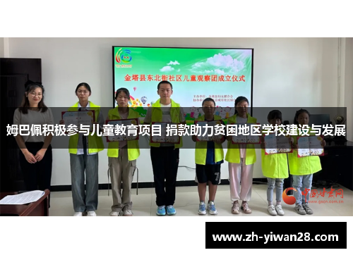 姆巴佩积极参与儿童教育项目 捐款助力贫困地区学校建设与发展 姆巴佩积极参与儿童教育项目 捐款助力贫困地区学校建设与发展