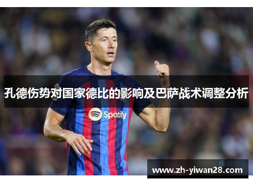 孔德伤势对国家德比的影响及巴萨战术调整分析 孔德伤势对国家德比的影响及巴萨战术调整分析
