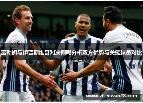 富勒姆与伊普斯维奇对决前瞻分析双方优势与关键球员对比