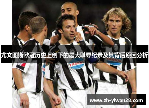 尤文图斯欧冠历史上创下的最大耻辱纪录及其背后原因分析 尤文图斯欧冠历史上创下的最大耻辱纪录及其背后原因分析