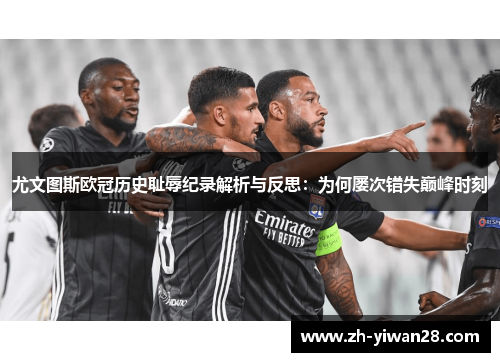 尤文图斯欧冠历史耻辱纪录解析与反思：为何屡次错失巅峰时刻