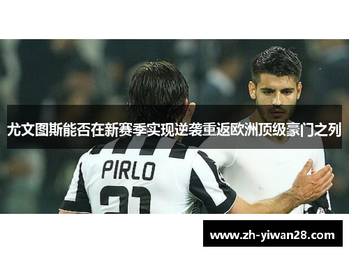 尤文图斯能否在新赛季实现逆袭重返欧洲顶级豪门之列 尤文图斯能否在新赛季实现逆袭重返欧洲顶级豪门之列
