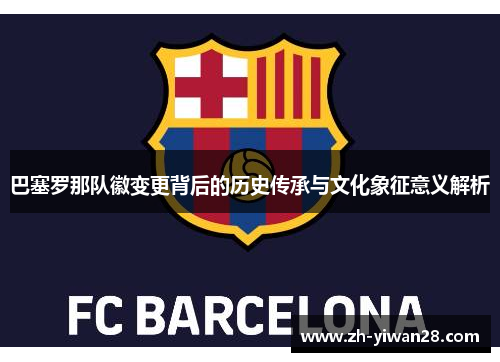 巴塞罗那队徽变更背后的历史传承与文化象征意义解析
