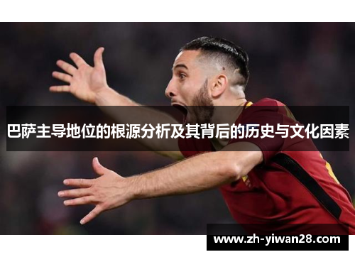 巴萨主导地位的根源分析及其背后的历史与文化因素 巴萨主导地位的根源分析及其背后的历史与文化因素