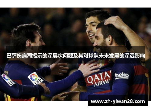 巴萨伤病潮揭示的深层次问题及其对球队未来发展的深远影响 巴萨伤病潮揭示的深层次问题及其对球队未来发展的深远影响